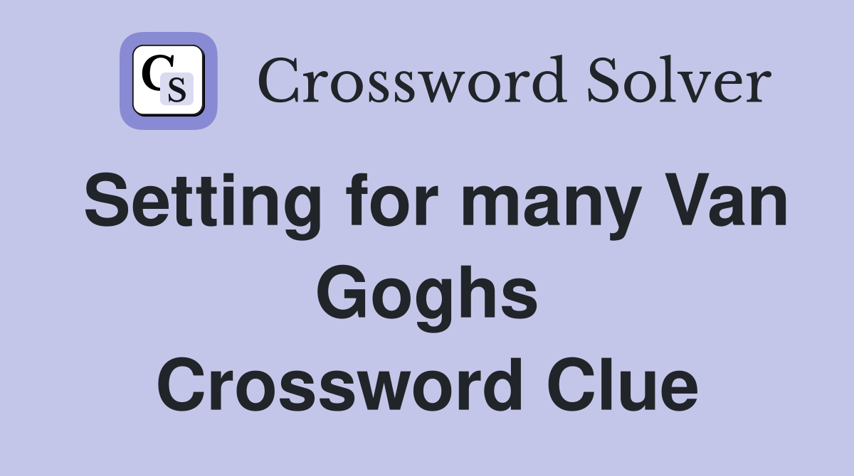 Setting for many Van Goghs Crossword Clue