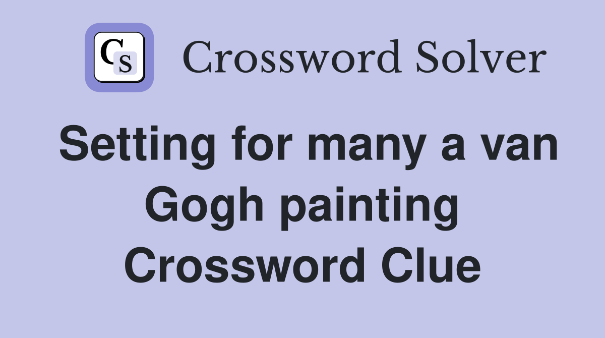 Setting for many a van Gogh painting Crossword Clue