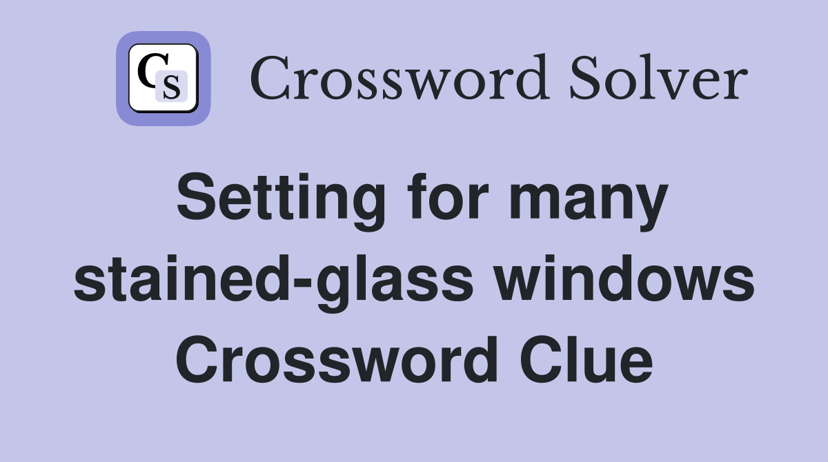 Setting for many stained-glass windows Crossword Clue