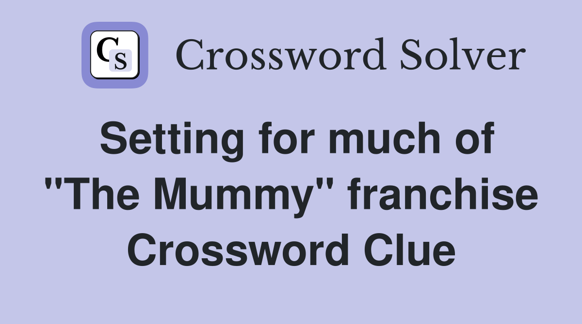 Setting for much of "The Mummy" franchise Crossword Clue