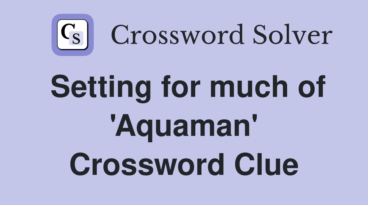 Setting for much of 'Aquaman' Crossword Clue