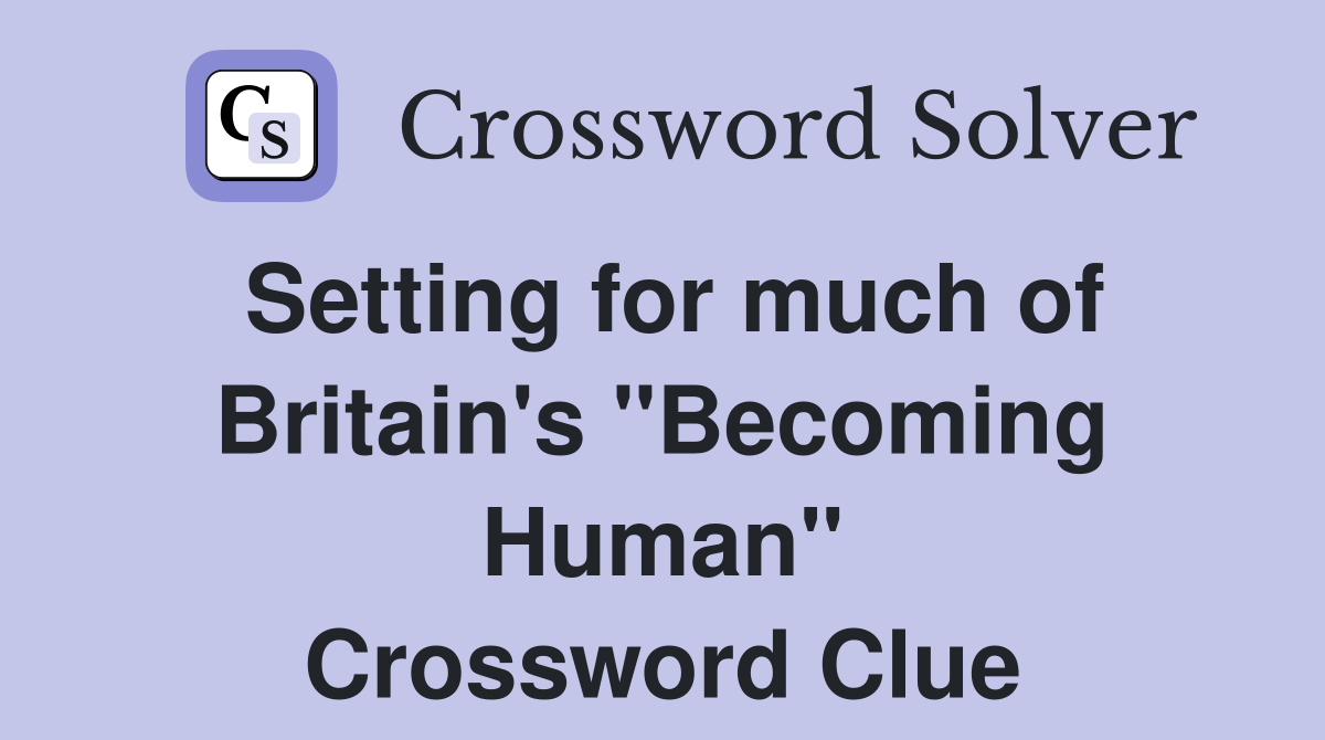 Setting for much of Britain's "Becoming Human" Crossword Clue