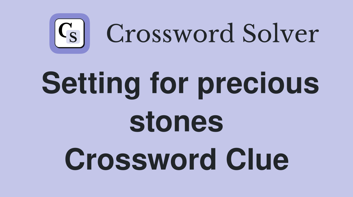 Setting for precious stones Crossword Clue