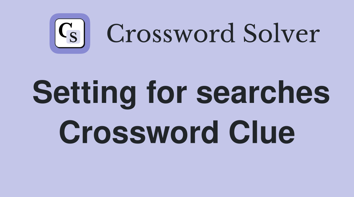 Setting for searches Crossword Clue