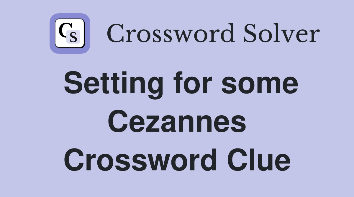 Setting for some Cezannes Crossword Clue