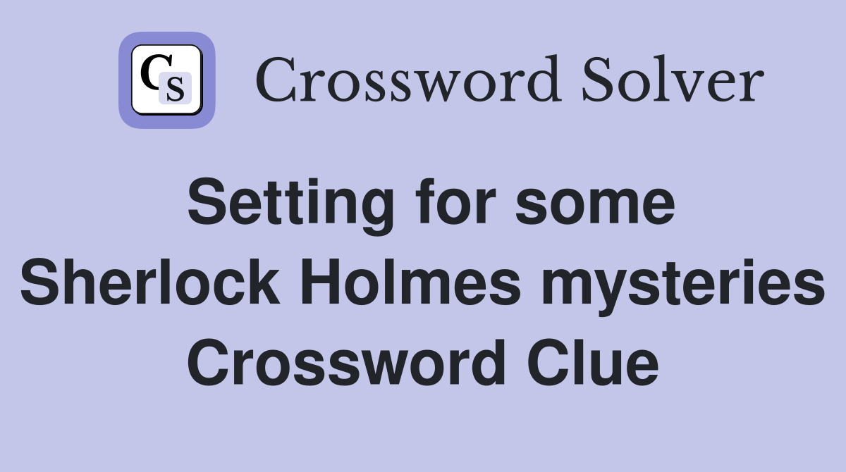 Setting for some Sherlock Holmes mysteries Crossword Clue