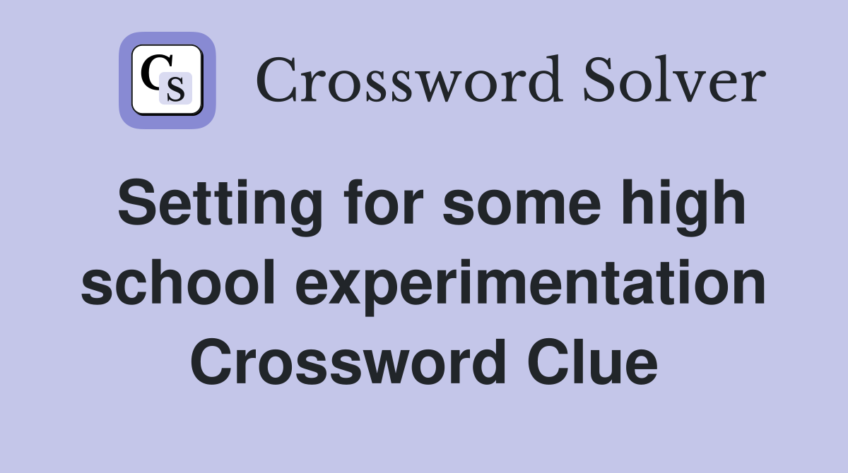 Setting for some high school experimentation Crossword Clue