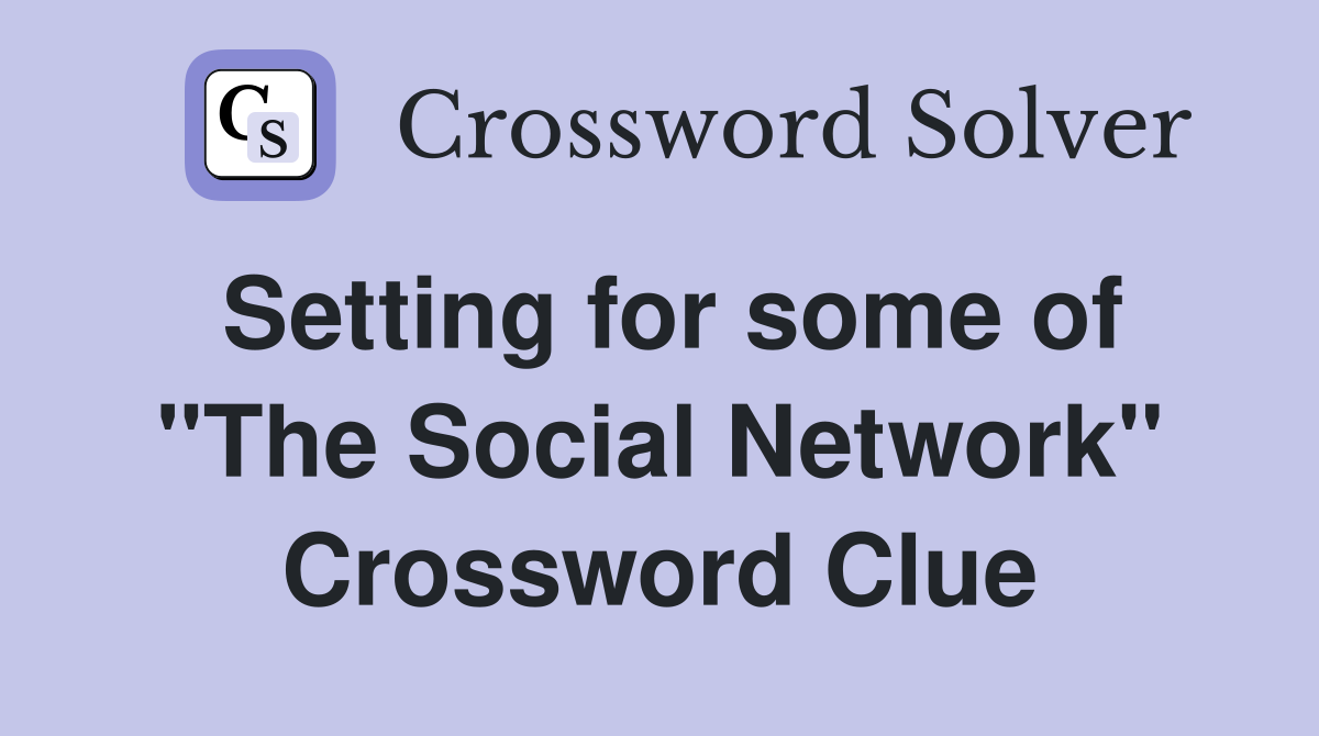 Setting for some of "The Social Network" Crossword Clue