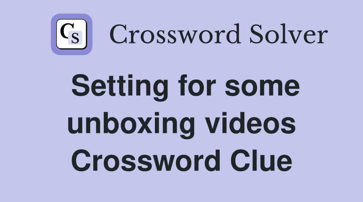 Setting for some unboxing videos Crossword Clue