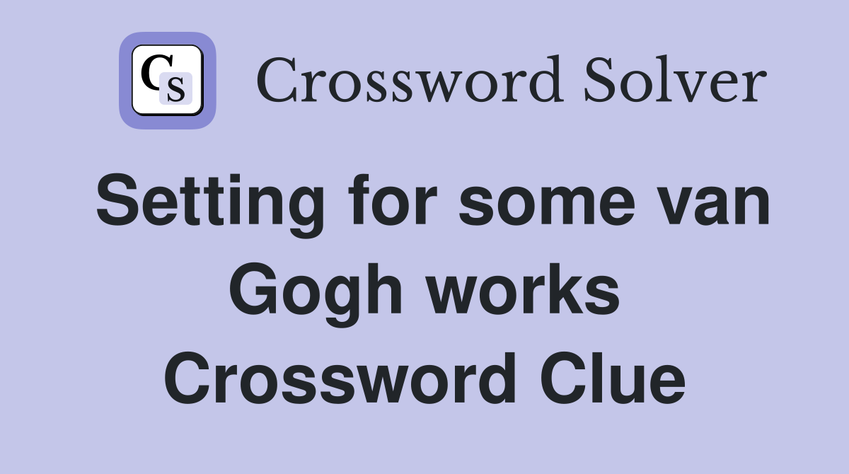 Setting for some van Gogh works Crossword Clue