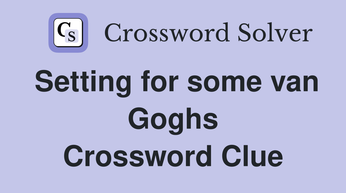 Setting for some van Goghs Crossword Clue
