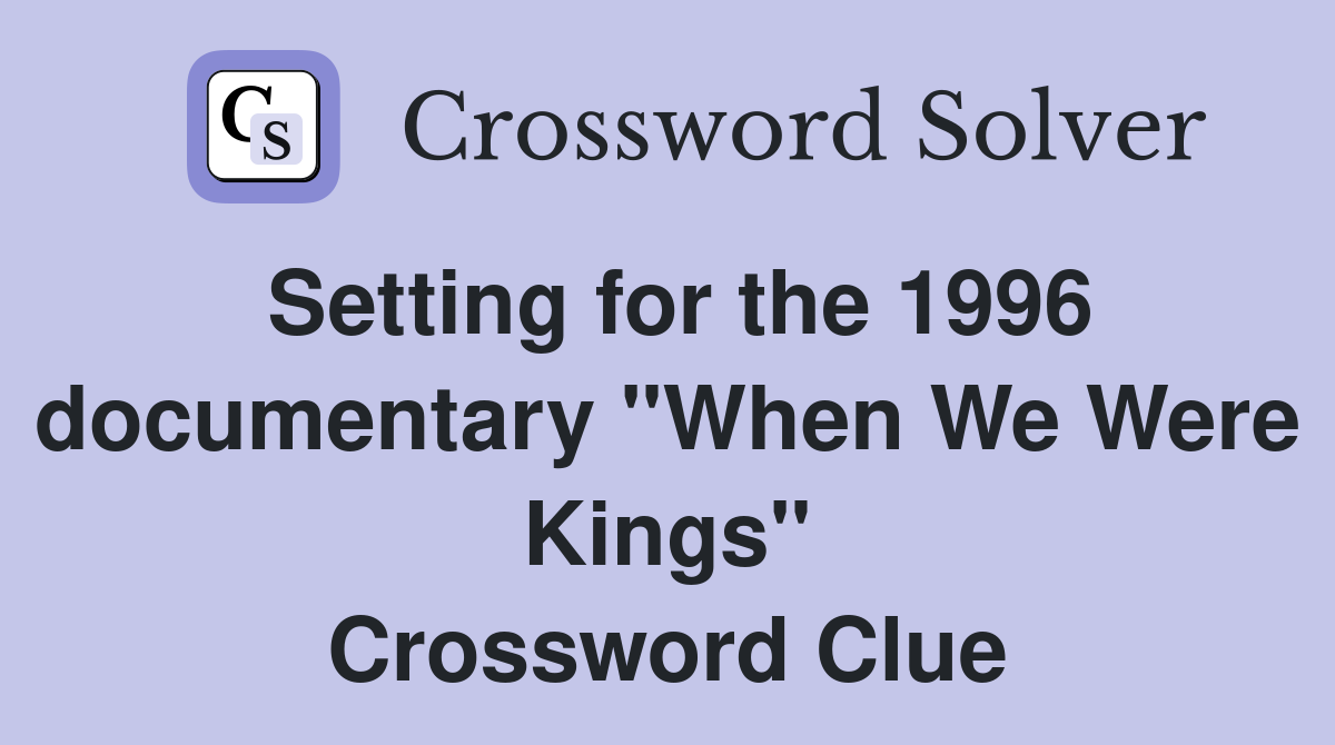Setting for the 1996 documentary "When We Were Kings" Crossword Clue