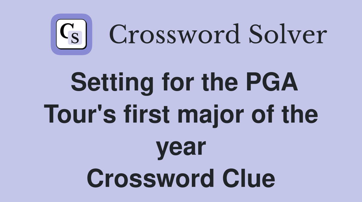 Setting for the PGA Tour's first major of the year Crossword Clue