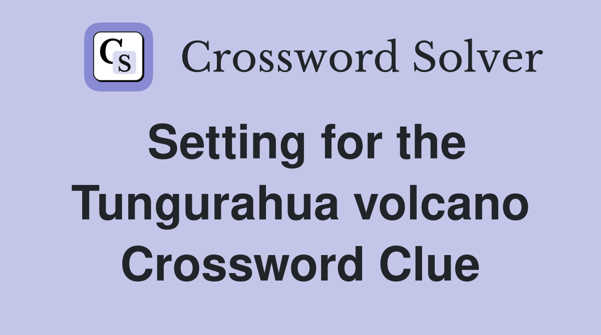 Setting for the Tungurahua volcano Crossword Clue