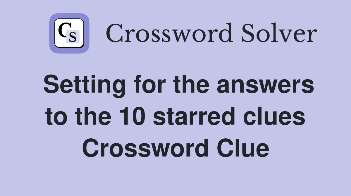 Setting for the answers to the 10 starred clues Crossword Clue