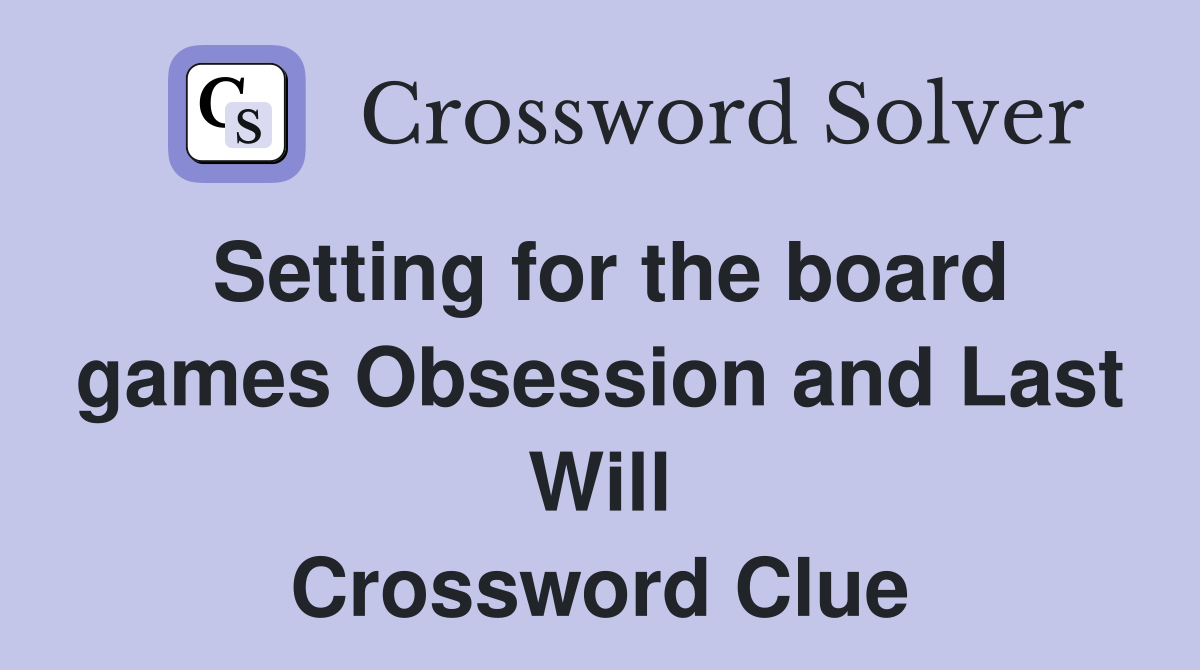 Setting for the board games Obsession and Last Will Crossword Clue
