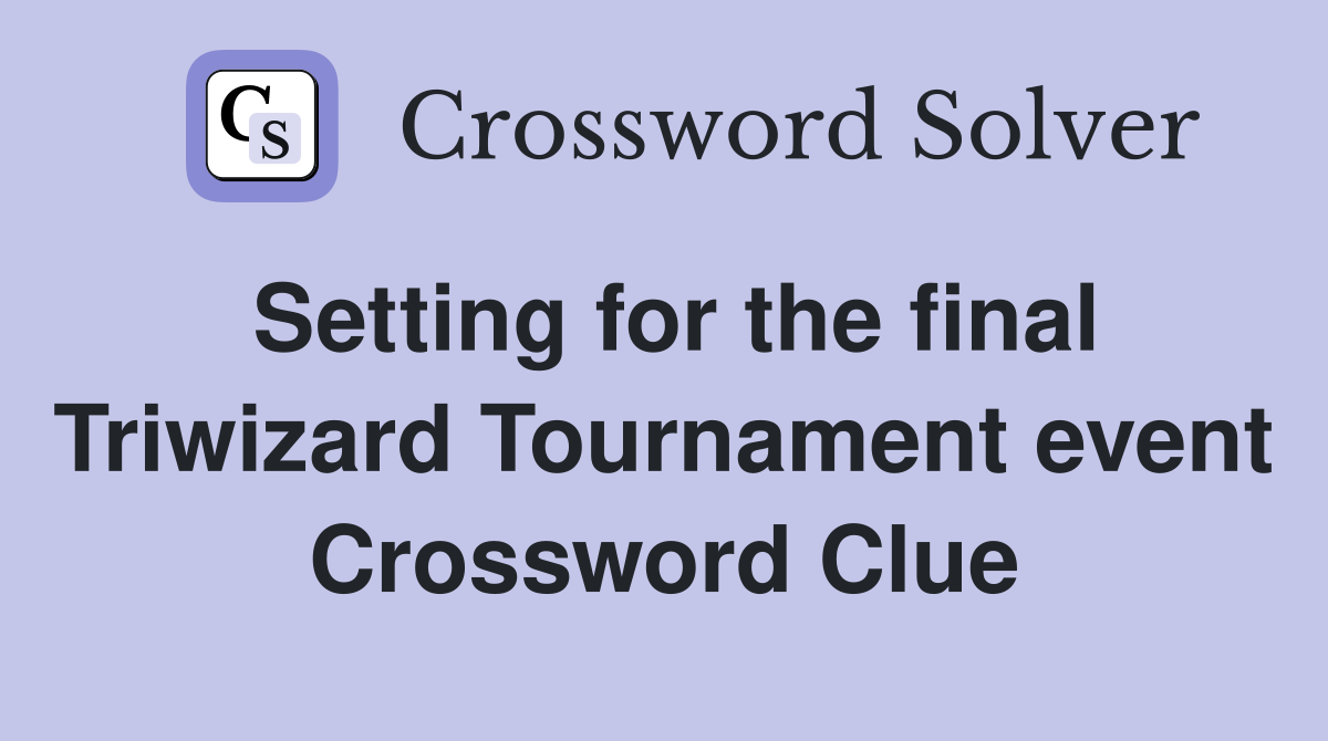 Setting for the final Triwizard Tournament event Crossword Clue
