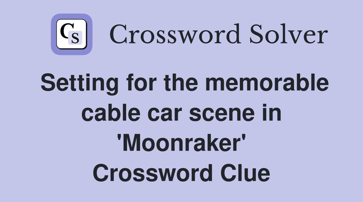 Setting for the memorable cable car scene in 'Moonraker' Crossword Clue