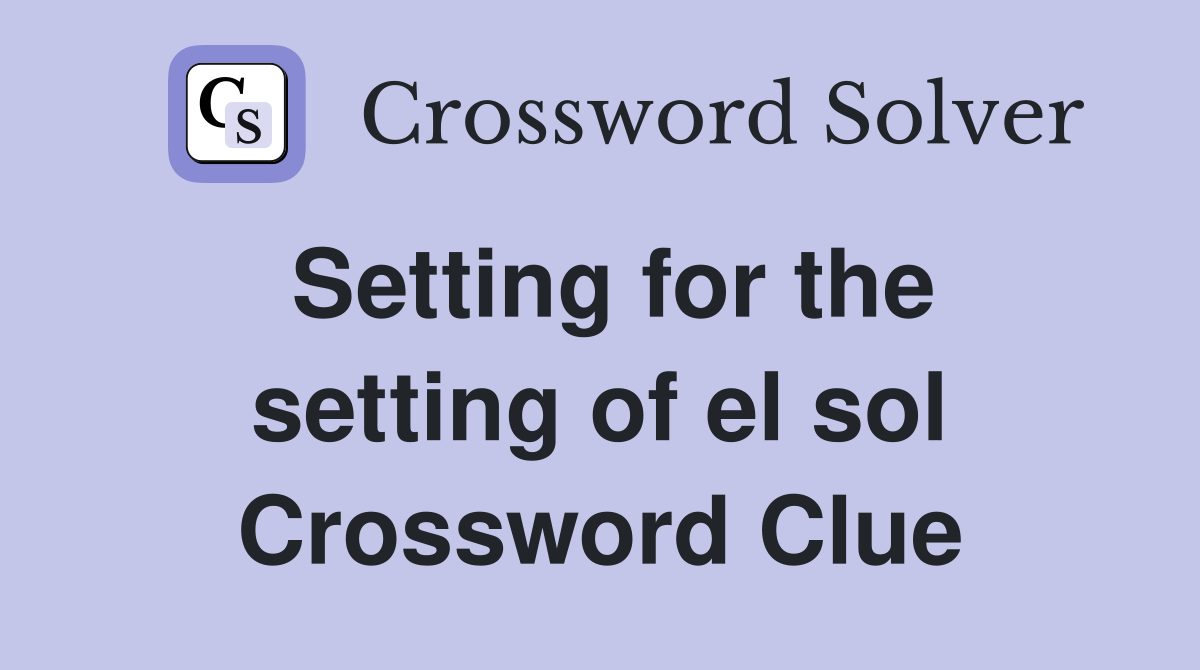 Setting for the setting of el sol Crossword Clue
