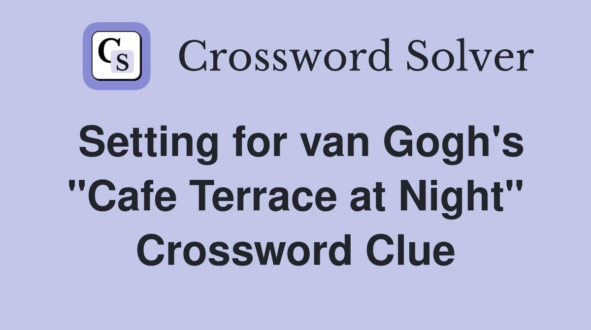 Setting for van Gogh's "Cafe Terrace at Night" Crossword Clue
