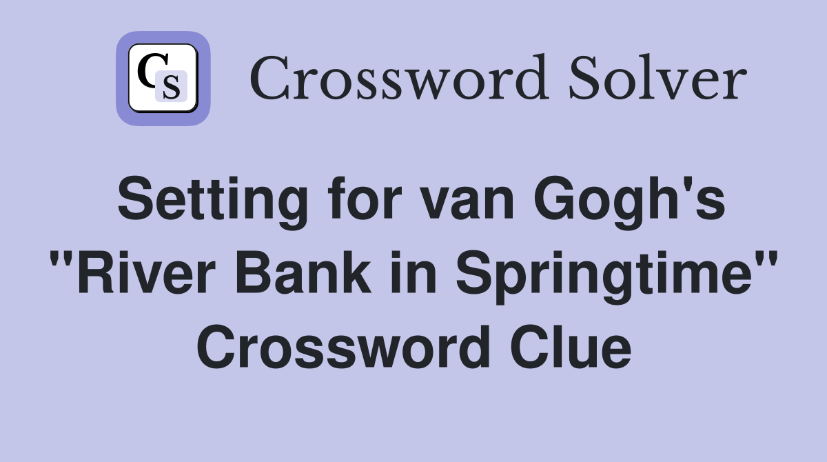 Setting for van Gogh's "River Bank in Springtime" Crossword Clue