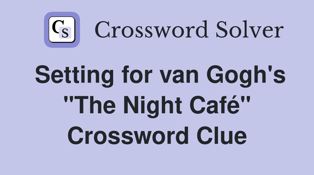 Setting for van Gogh's "The Night Café" Crossword Clue