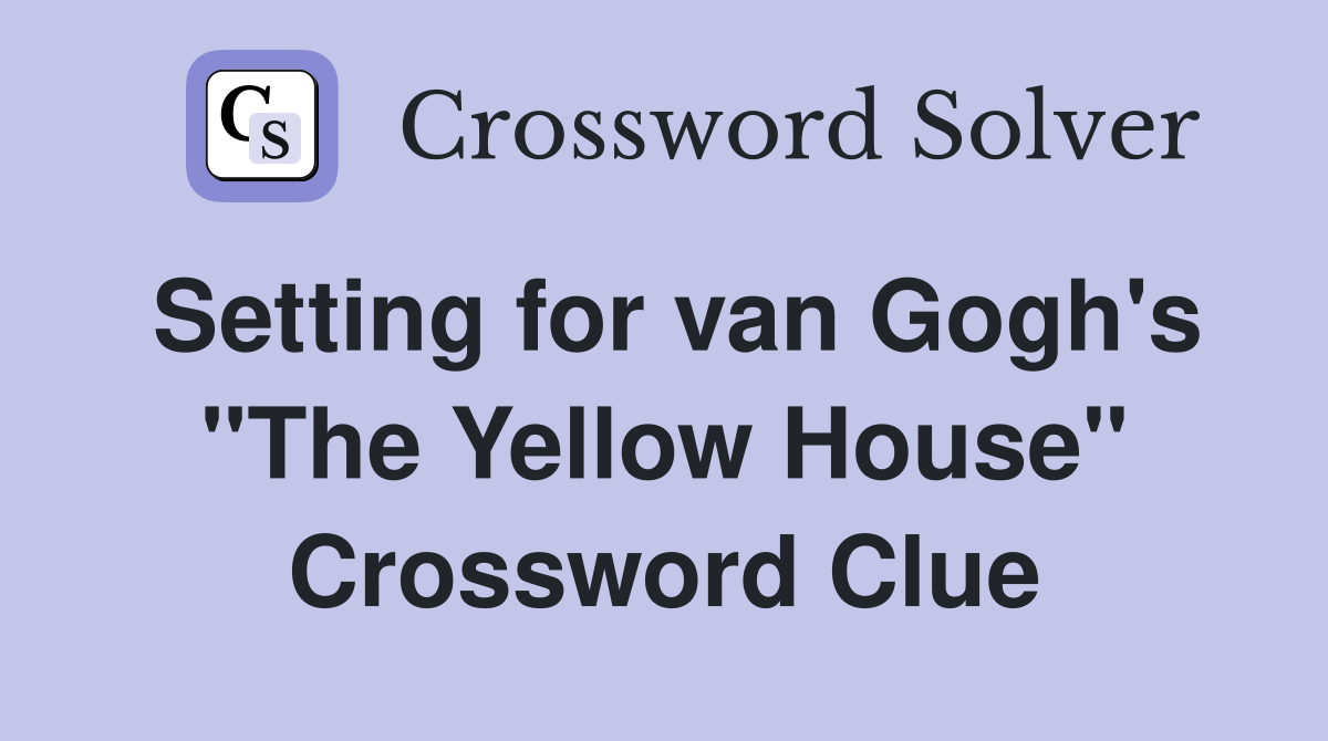 Setting for van Gogh's "The Yellow House" Crossword Clue