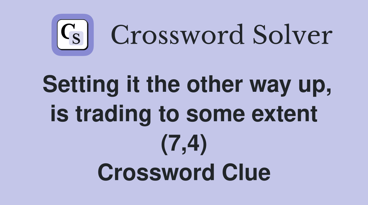 Setting it the other way up, is trading to some extent (7,4) Crossword Clue