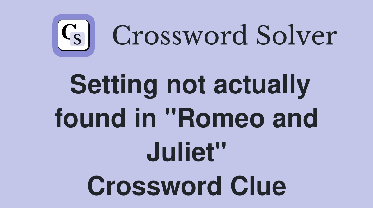 Setting not actually found in "Romeo and Juliet" Crossword Clue