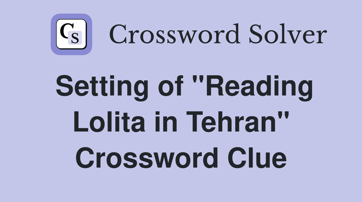 Setting of "Reading Lolita in Tehran" Crossword Clue