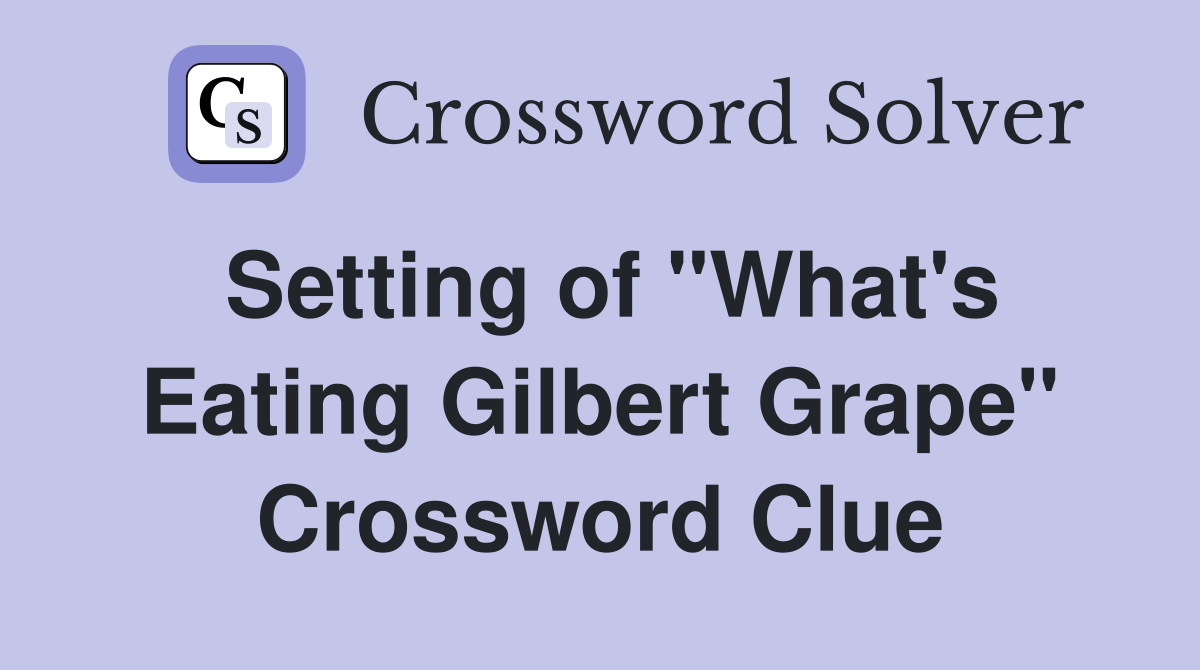 Setting of "What's Eating Gilbert Grape" Crossword Clue