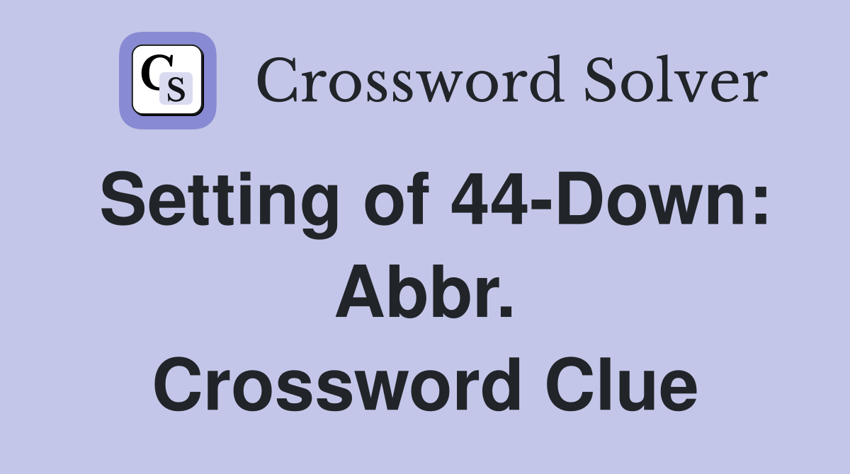 Setting of 44-Down: Abbr. Crossword Clue