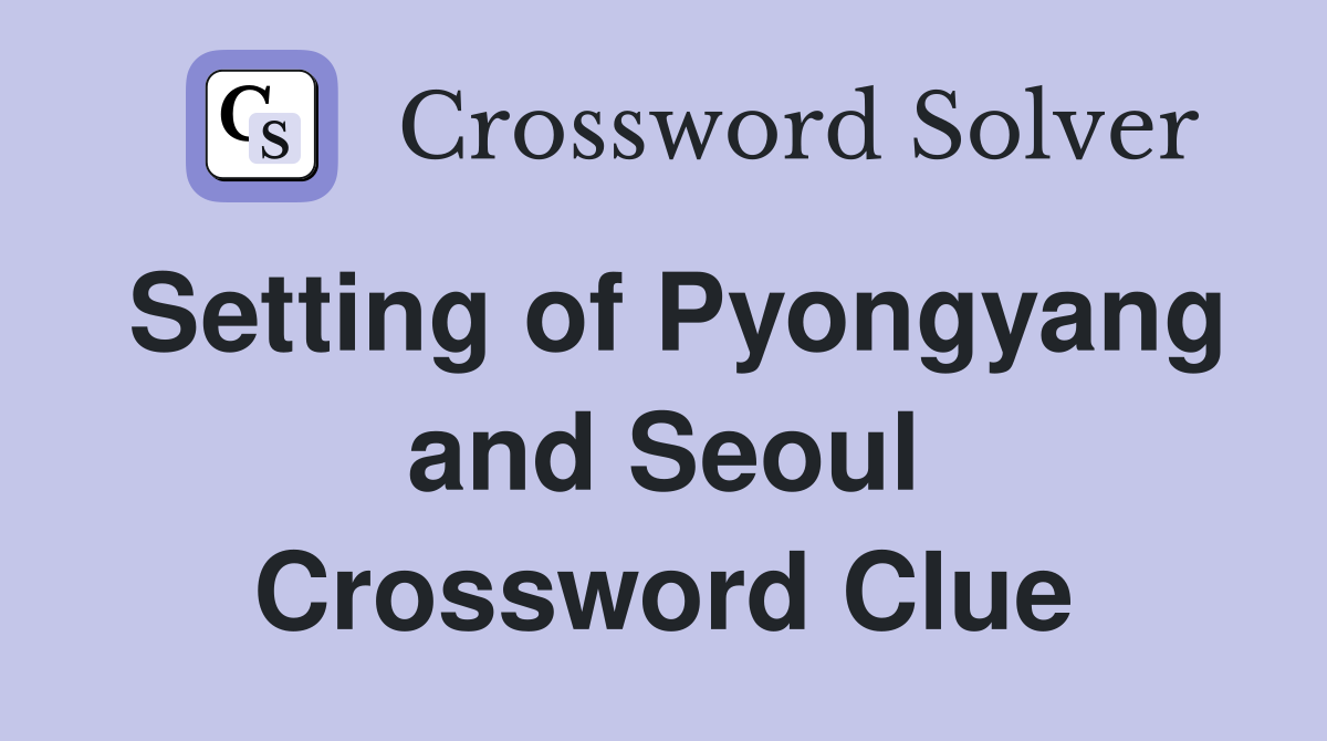 Setting of Pyongyang and Seoul Crossword Clue