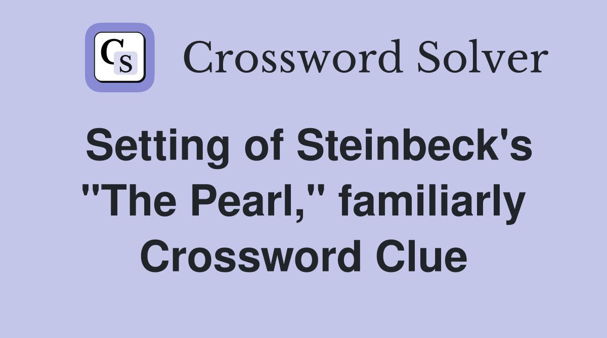 Setting of Steinbeck's "The Pearl," familiarly Crossword Clue