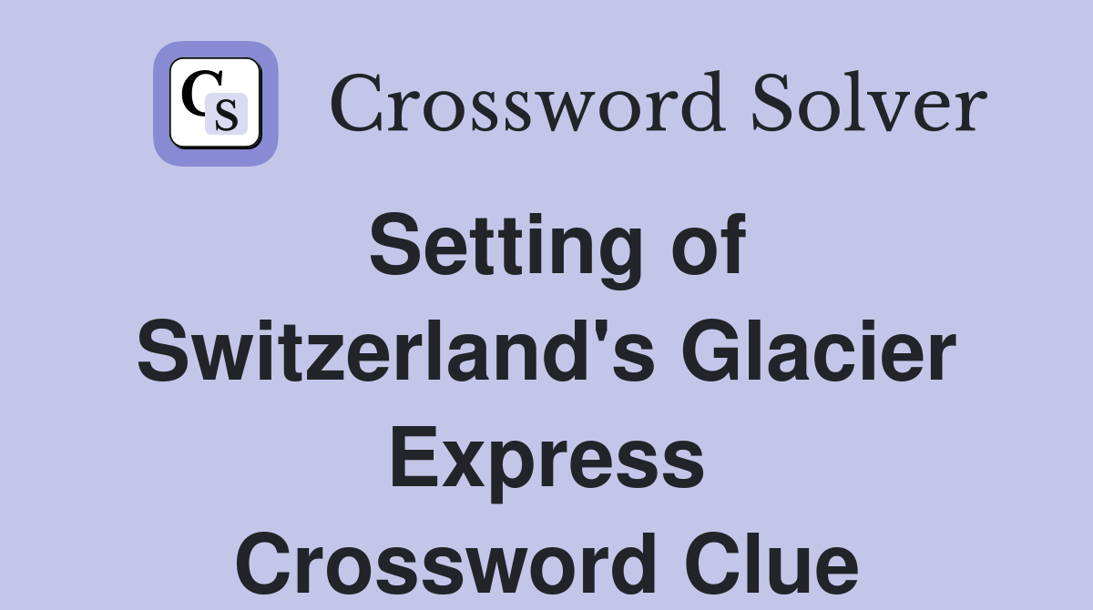 Setting of Switzerland's Glacier Express Crossword Clue
