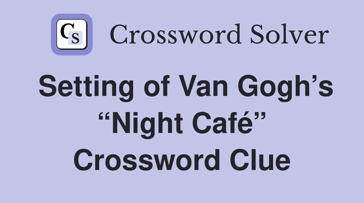 Setting of Van Gogh’s “Night Café” Crossword Clue