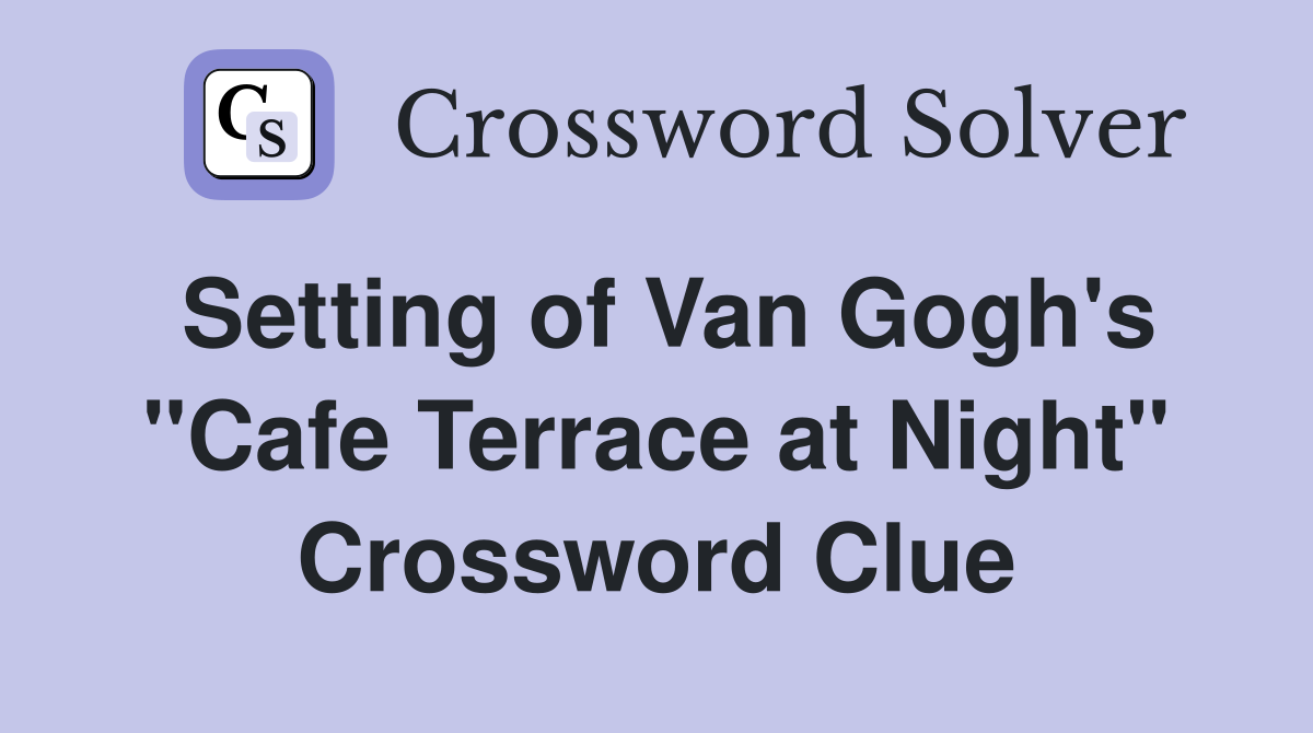 Setting of Van Gogh's "Cafe Terrace at Night" Crossword Clue