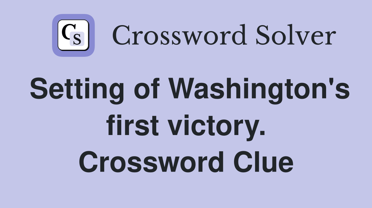 Setting of Washington's first victory. Crossword Clue