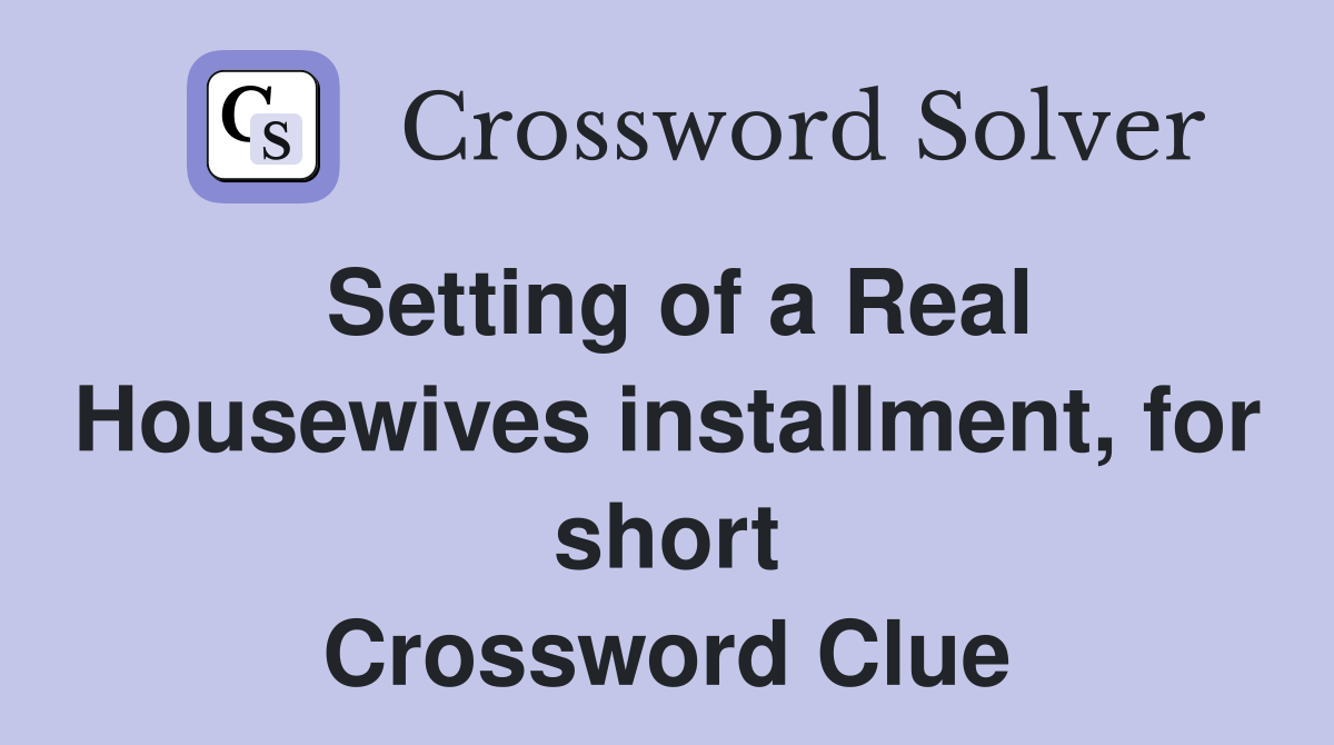 Setting of a Real Housewives installment, for short Crossword Clue