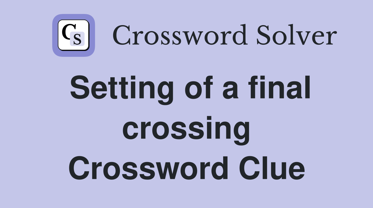 Setting of a final crossing Crossword Clue