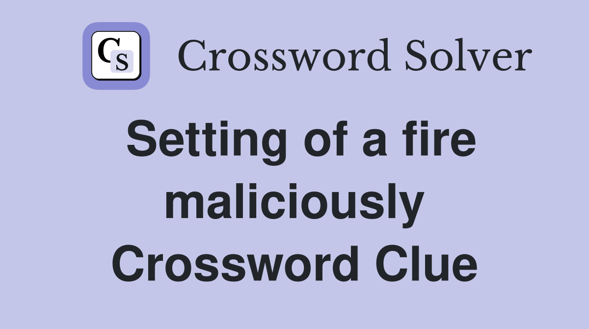 Setting of a fire maliciously Crossword Clue