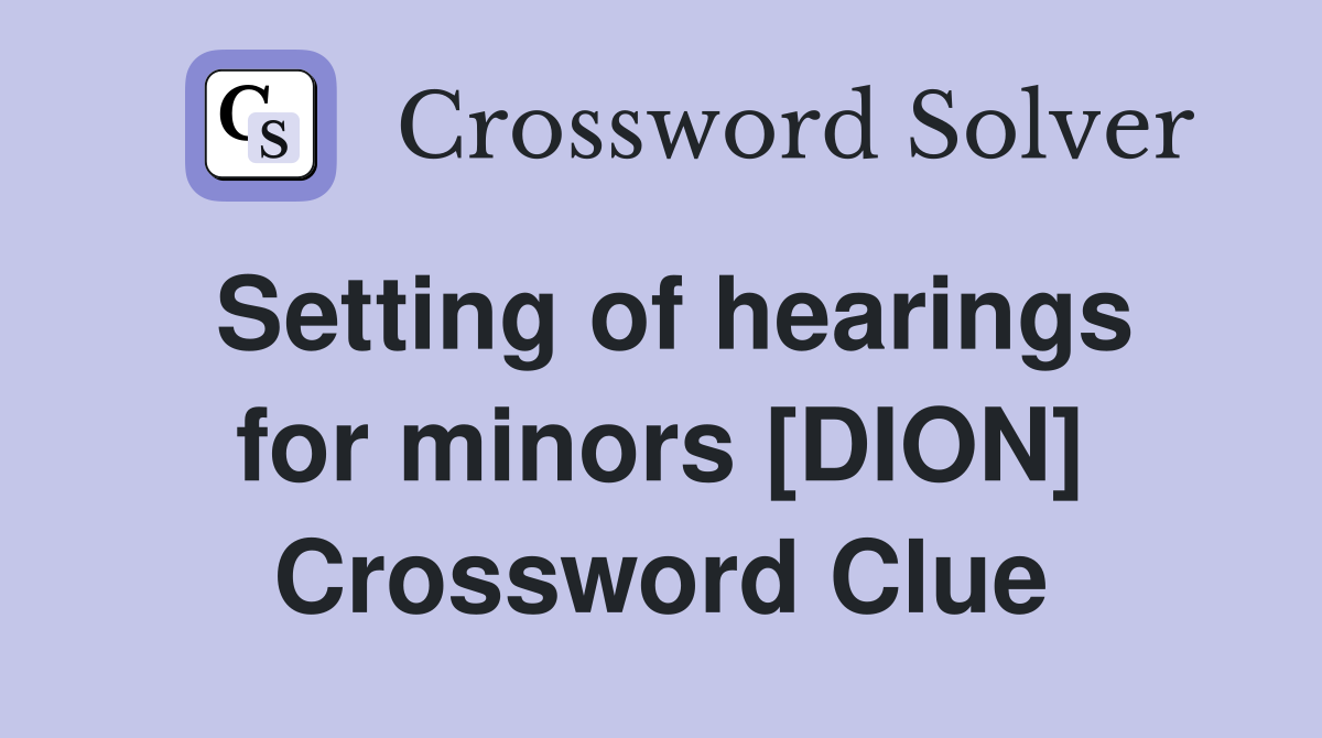 Setting of hearings for minors [DION] Crossword Clue