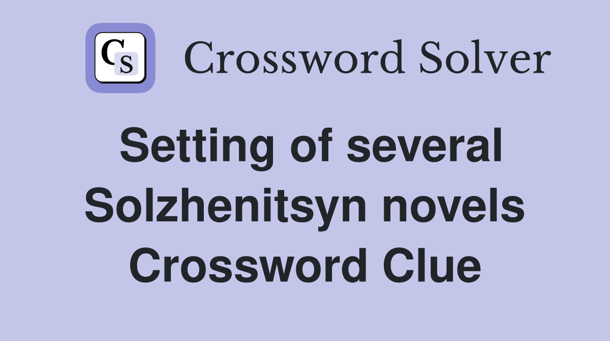 Setting of several Solzhenitsyn novels Crossword Clue