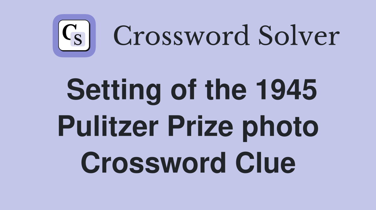 Setting of the 1945 Pulitzer Prize photo Crossword Clue