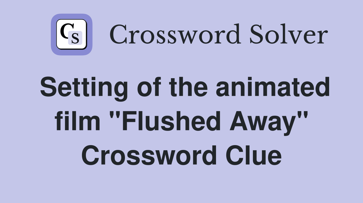 Setting of the animated film "Flushed Away" Crossword Clue