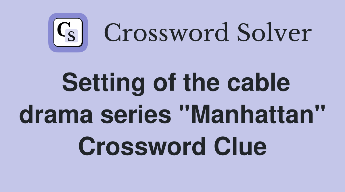 Setting of the cable drama series "Manhattan" Crossword Clue