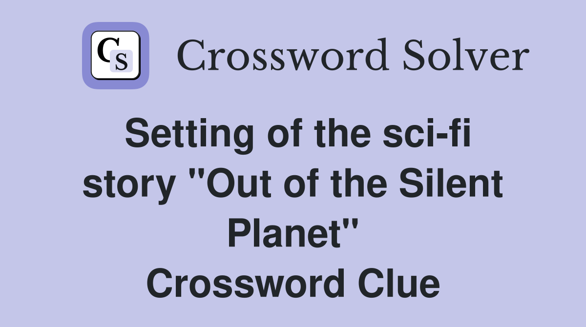 Setting of the sci-fi story "Out of the Silent Planet" Crossword Clue