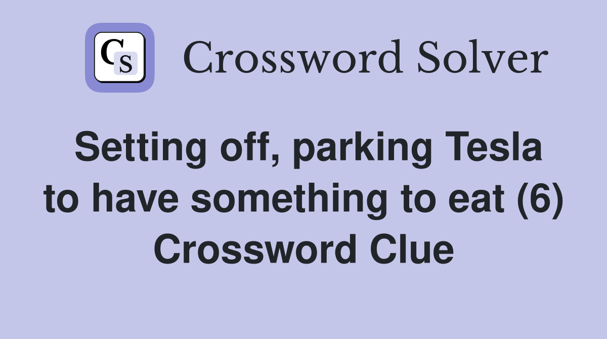 Setting off, parking Tesla to have something to eat (6) Crossword Clue