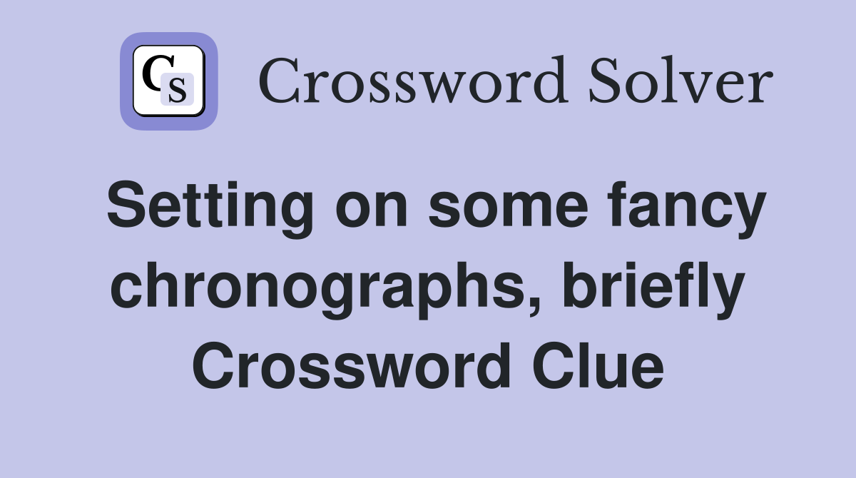 Setting on some fancy chronographs, briefly Crossword Clue