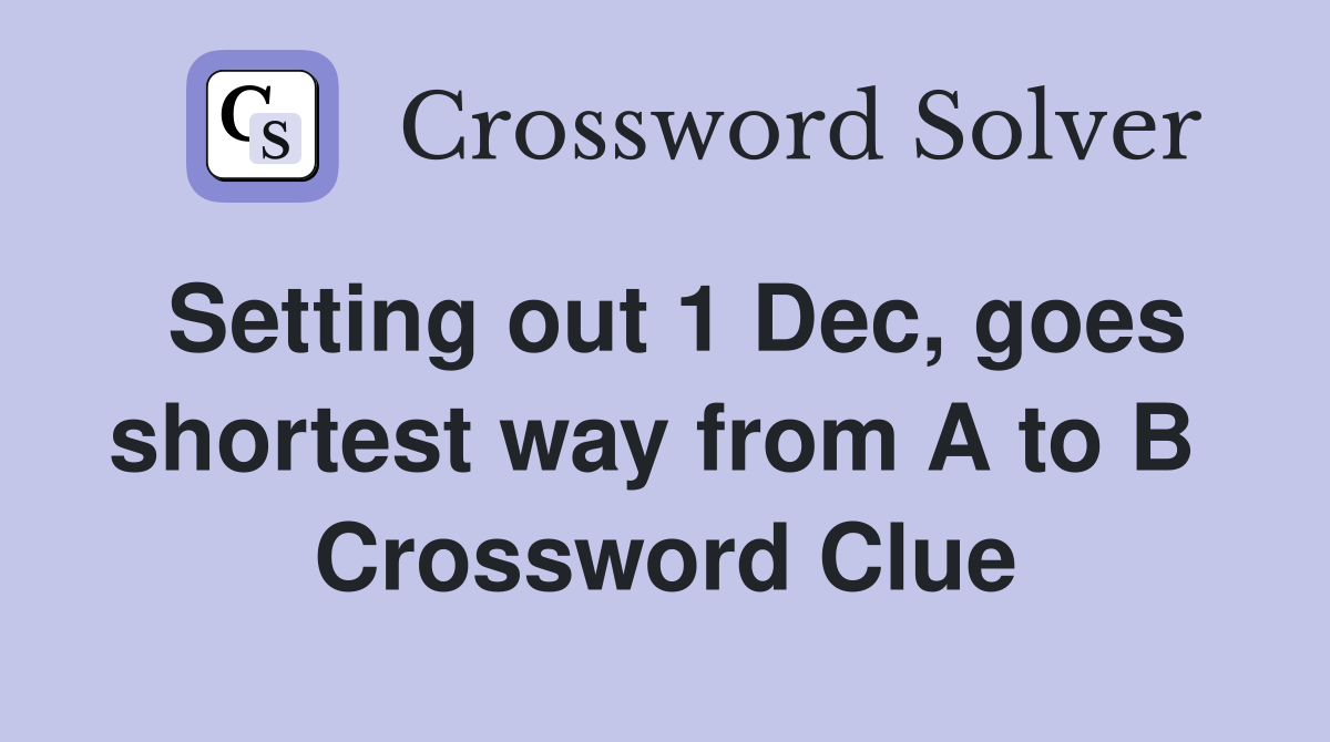 Setting out 1 Dec, goes shortest way from A to B  Crossword Clue